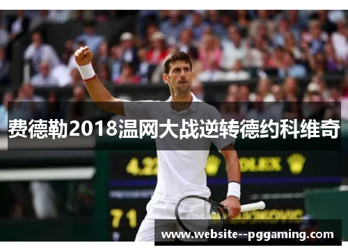 费德勒2018温网大战逆转德约科维奇