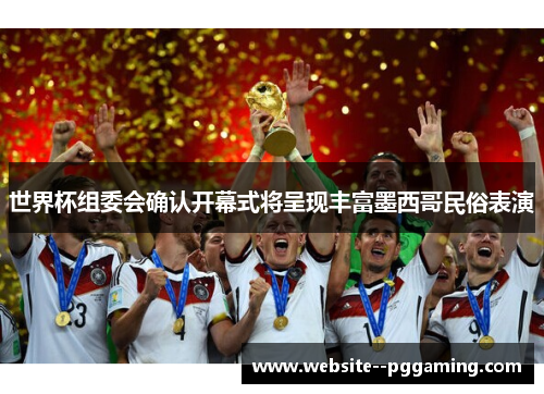 世界杯组委会确认开幕式将呈现丰富墨西哥民俗表演