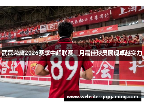 武磊荣膺2026赛季中超联赛三月最佳球员展现卓越实力 武磊荣膺2026赛季中超联赛三月最佳球员展现卓越实力