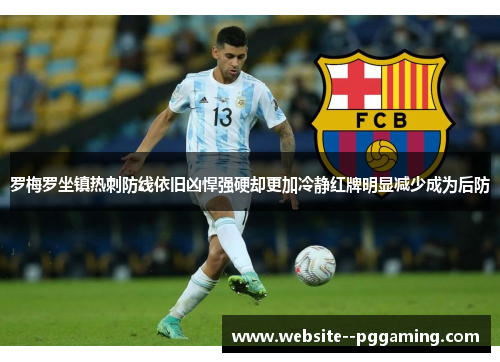 罗梅罗坐镇热刺防线依旧凶悍强硬却更加冷静红牌明显减少成为后防 罗梅罗坐镇热刺防线依旧凶悍强硬却更加冷静红牌明显减少成为后防