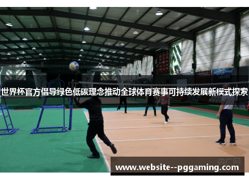 世界杯官方倡导绿色低碳理念推动全球体育赛事可持续发展新模式探索