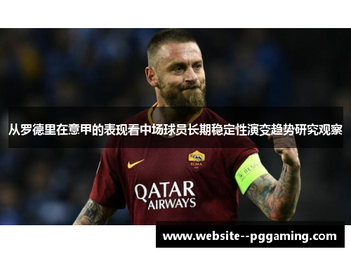 从罗德里在意甲的表现看中场球员长期稳定性演变趋势研究观察