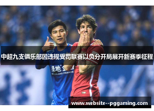 中超九支俱乐部因违规受罚联赛以负分开局展开新赛季征程