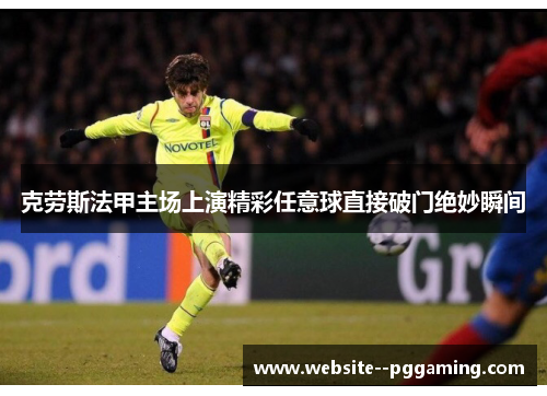 克劳斯法甲主场上演精彩任意球直接破门绝妙瞬间