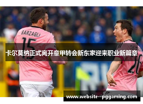 卡尔莫纳正式离开意甲转会新东家迎来职业新篇章