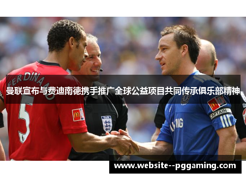 曼联宣布与费迪南德携手推广全球公益项目共同传承俱乐部精神