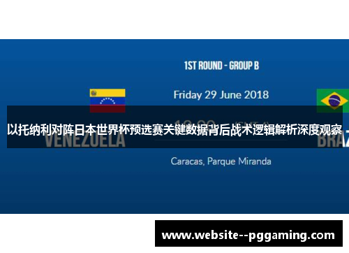 以托纳利对阵日本世界杯预选赛关键数据背后战术逻辑解析深度观察 以托纳利对阵日本世界杯预选赛关键数据背后战术逻辑解析深度观察