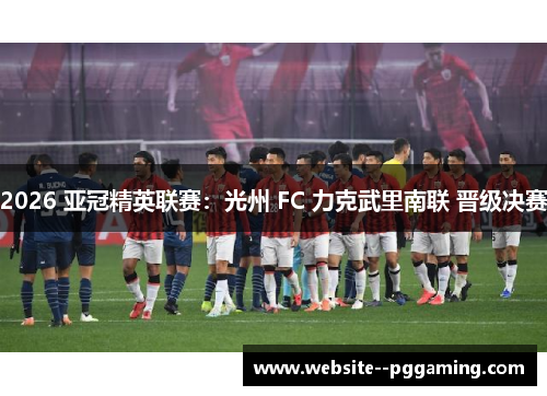 2026 亚冠精英联赛：光州 FC 力克武里南联 晋级决赛