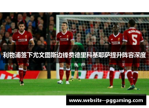 利物浦签下尤文图斯边锋费德里科基耶萨提升阵容深度 利物浦签下尤文图斯边锋费德里科基耶萨提升阵容深度