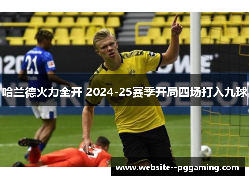 哈兰德火力全开 2024-25赛季开局四场打入九球 哈兰德火力全开 2024-25赛季开局四场打入九球