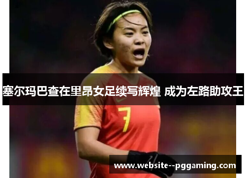 塞尔玛巴查在里昂女足续写辉煌 成为左路助攻王